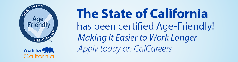 The State of California has been certified Age-Friendly! Making it easier to work longer. Apply today on CalCareers.